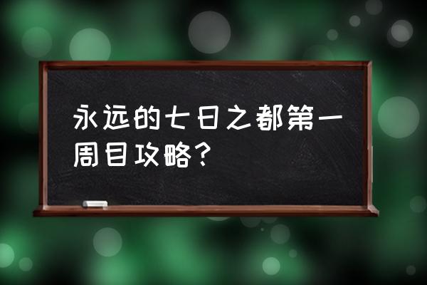 永远的七日之都攻略2020 永远的七日之都第一周目攻略？