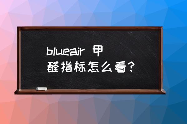 blueair除甲醛 blueair 甲醛指标怎么看？