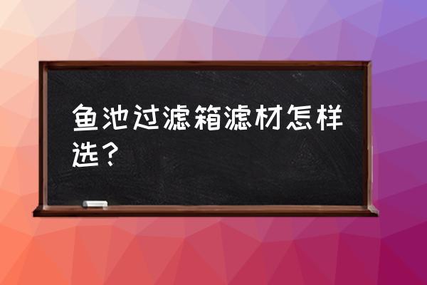 鱼池过滤箱 鱼池过滤箱滤材怎样选？