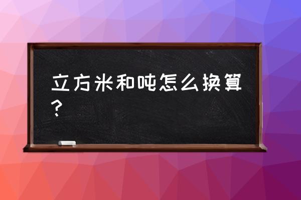 立方米和吨的换算关系 立方米和吨怎么换算？