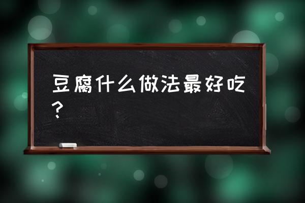 豆腐的各种做法 豆腐什么做法最好吃？