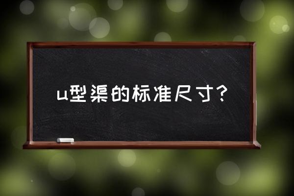 水沟u型槽的标准 u型渠的标准尺寸？