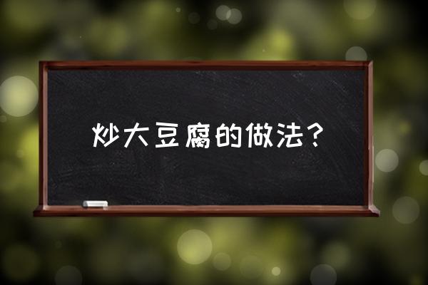 大豆腐的做法 炒大豆腐的做法？