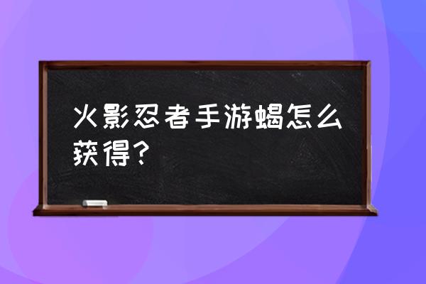 火影忍者手游蝎 火影忍者手游蝎怎么获得？