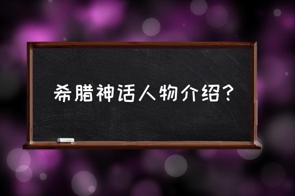 希腊神话人物介绍 希腊神话人物介绍？