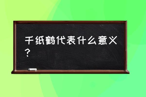 千纸鹤含义 千纸鹤代表什么意义？