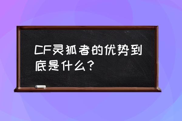 cf灵狐者跟猎狐者哪个先出 CF灵狐者的优势到底是什么？