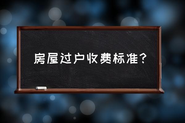 商品房过户费一般多少钱 房屋过户收费标准？