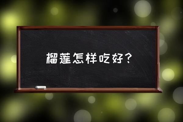 榴莲怎么吃最有营养 榴莲怎样吃好？