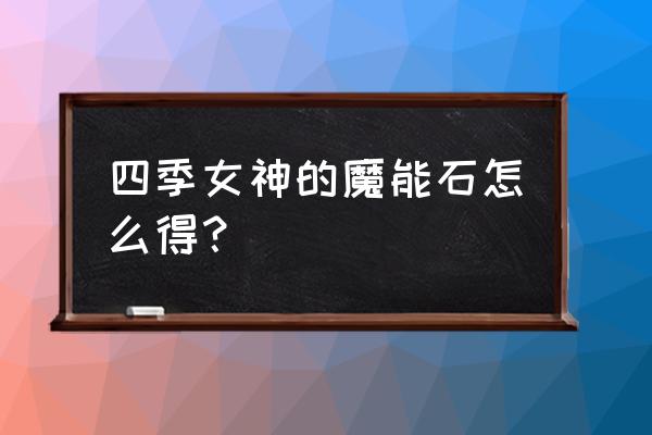 大黑暗魔力石 四季女神的魔能石怎么得？