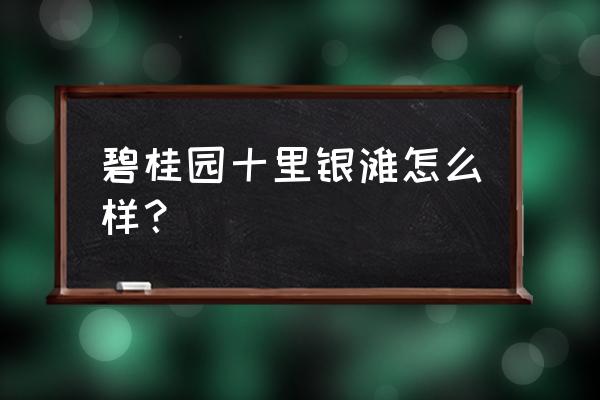 碧桂园十里银滩值得买吗 碧桂园十里银滩怎么样？