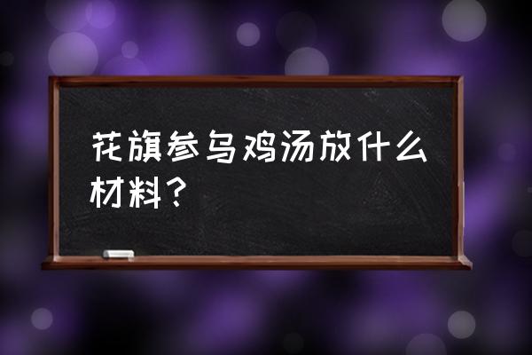 花旗参乌鸡汤放什么材料 花旗参乌鸡汤放什么材料？