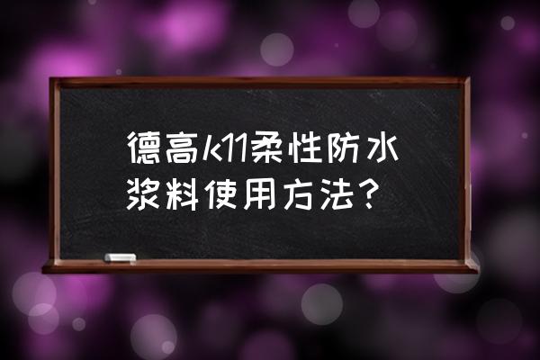 德高防水涂料使用方法 德高k11柔性防水浆料使用方法？