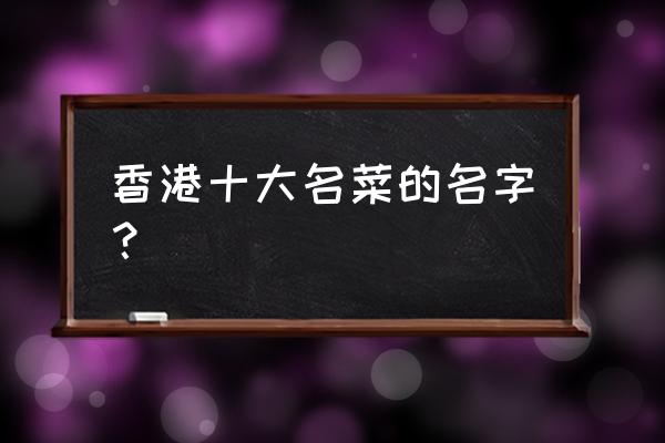 香港十大特色美食介绍 香港十大名菜的名字？