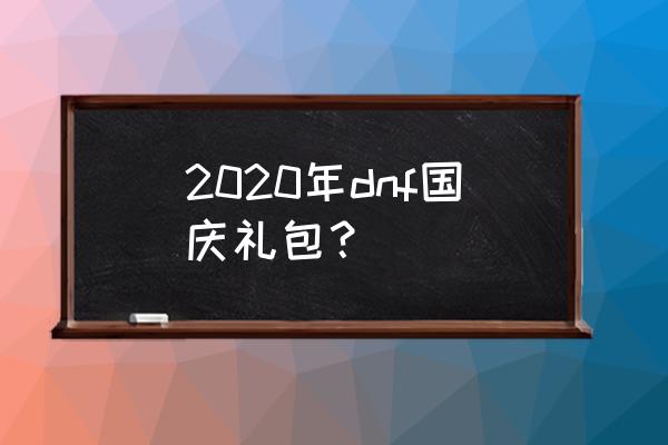 dnf国庆套全部 2020年dnf国庆礼包？