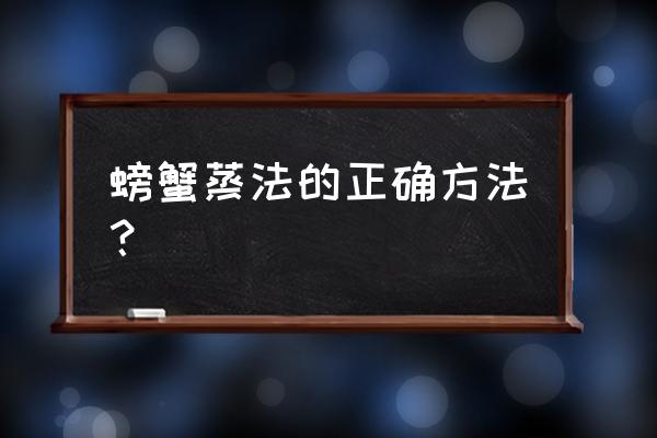 清蒸螃蟹怎么做好吃 螃蟹蒸法的正确方法？