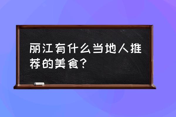 丽江美食当地人推荐 丽江有什么当地人推荐的美食？