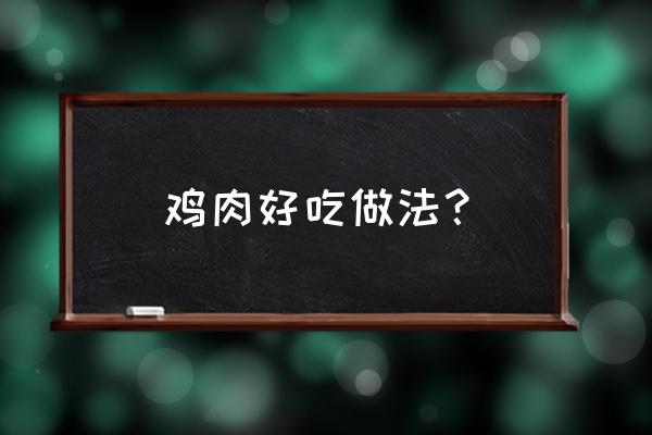 鸡肉的吃法和做法 鸡肉好吃做法？