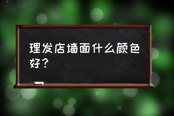 理发店形象墙 理发店墙面什么颜色好？