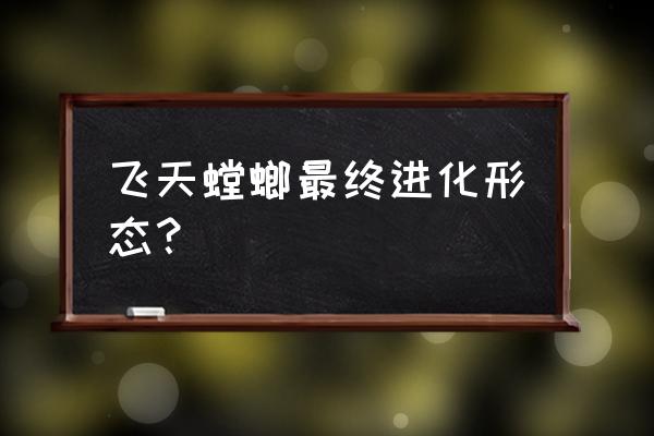 飞天螳螂进化刀锋螳螂 飞天螳螂最终进化形态？