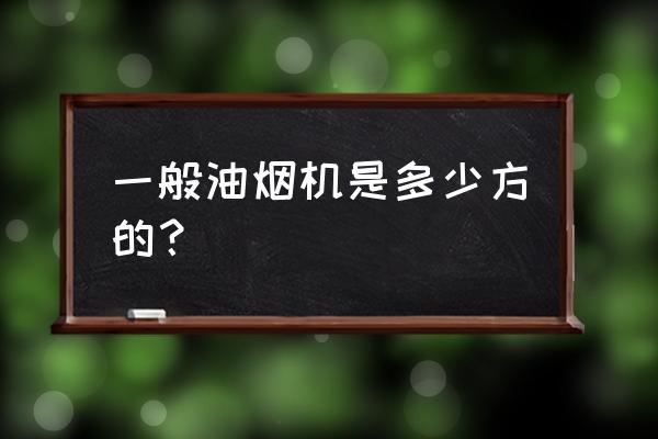 一般烟机尺寸 一般油烟机是多少方的？