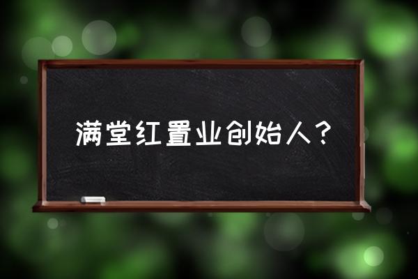 满堂红地产现在叫什么 满堂红置业创始人？