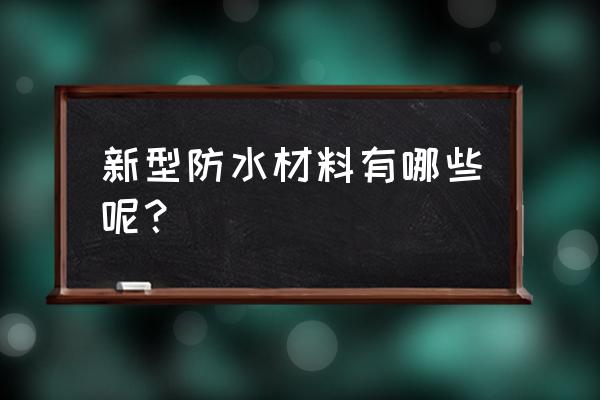 新型防水材料专业防水 新型防水材料有哪些呢？