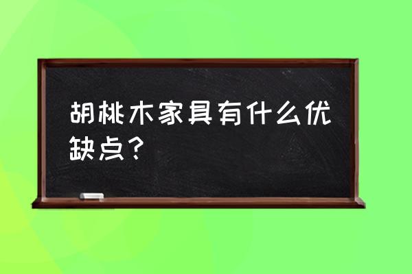 胡桃木家具的优缺点是什么 胡桃木家具有什么优缺点？