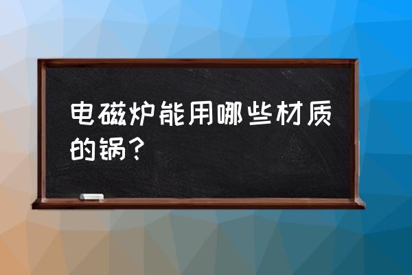 电磁炉适合用什么锅 电磁炉能用哪些材质的锅？