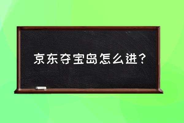 京东夺宝岛在哪进入 京东夺宝岛怎么进？