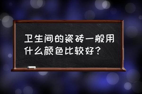 卫生间瓷砖颜色禁忌 卫生间的瓷砖一般用什么颜色比较好？