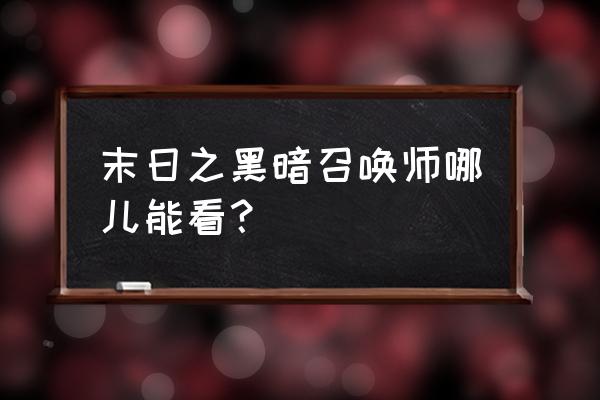 末日黑暗召唤师在哪看 末日之黑暗召唤师哪儿能看？