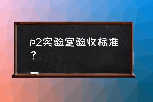 p2实验室标准 p2实验室验收标准？