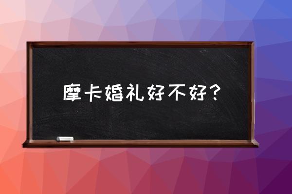 摩卡婚礼和优悦婚礼 摩卡婚礼好不好？