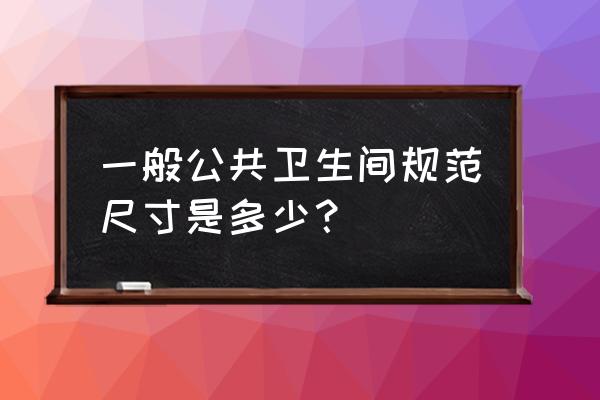 公共卫生间一般多大 一般公共卫生间规范尺寸是多少？