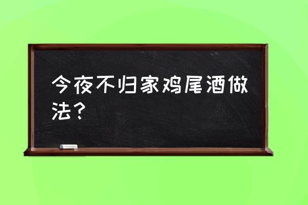 今夜不回家配方 今夜不归家鸡尾酒做法？