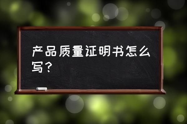 产品质量合格证范本 产品质量证明书怎么写？