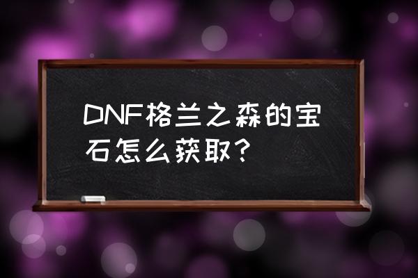 格兰之森的宝石 DNF格兰之森的宝石怎么获取？