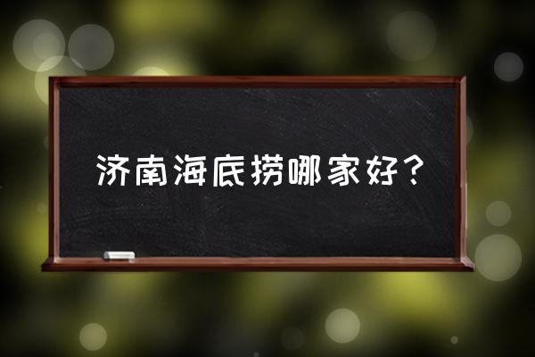 济南海底捞怎么样 济南海底捞哪家好？