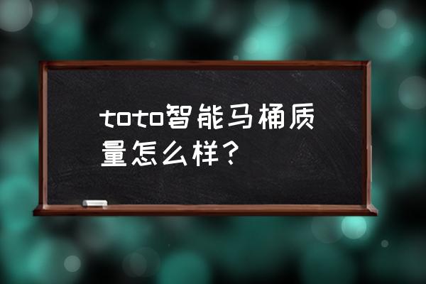 toto的马桶质量怎么样 toto智能马桶质量怎么样？