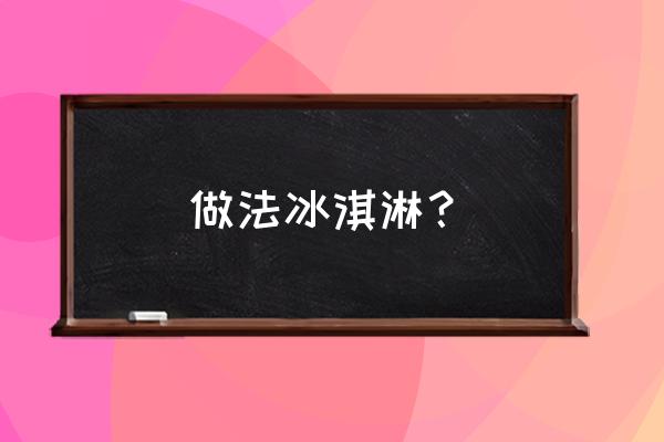 冰淇淋的做法大全家常 做法冰淇淋？