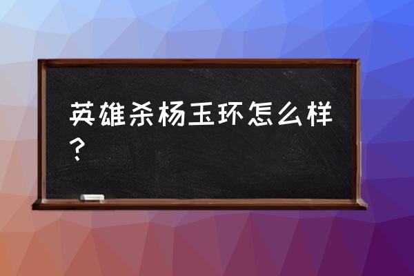 英雄杀杨玉环闯关 英雄杀杨玉环怎么样？