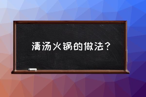 自制清汤火锅的做法 清汤火锅的做法？