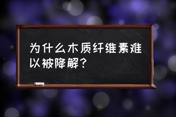 木质素和木质纤维的区别 为什么木质纤维素难以被降解？