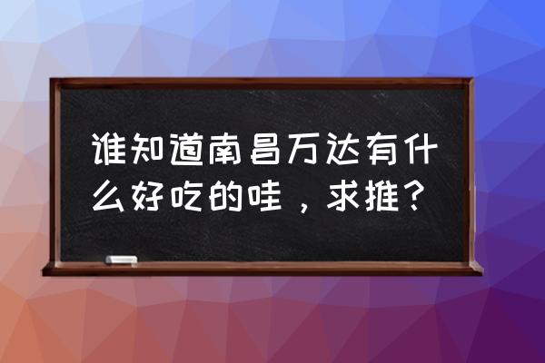 秀玉红茶坊什么好吃 谁知道南昌万达有什么好吃的哇，求推？