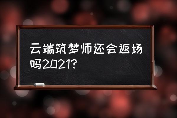 朱雀志云端筑梦师 云端筑梦师还会返场吗2021？