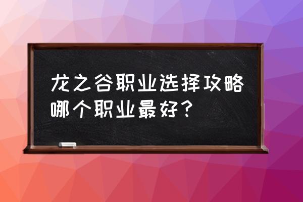 龙之谷攻略职业 龙之谷职业选择攻略哪个职业最好？