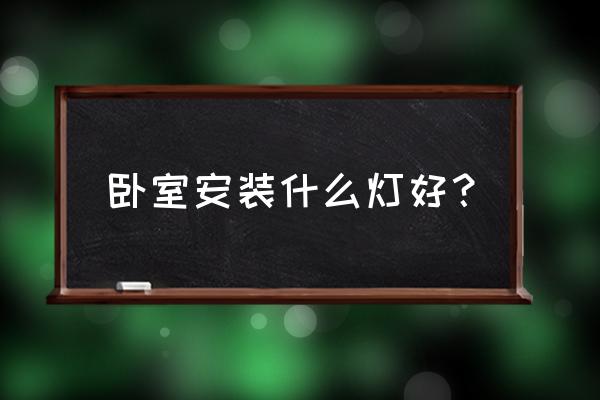 卧室装什么灯比较合适 卧室安装什么灯好？