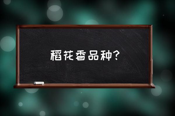 稻花香大米哪个品种最好 稻花香品种？