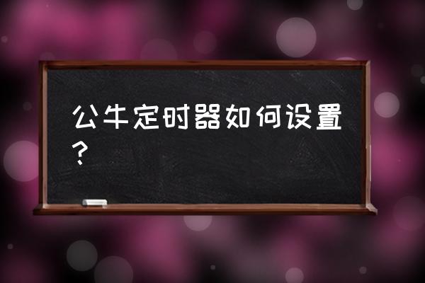 公牛定时器怎么设置 公牛定时器如何设置？